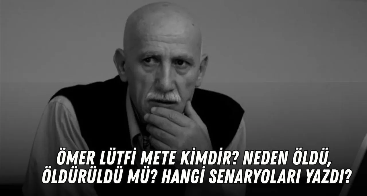 Ömer Lütfi Mete Kimdir? Neden Öldü, Öldürüldü Mü? Hangi Senaryoları Yazdı
