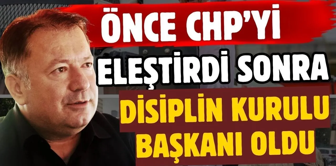 Önce CHP'yi Eleştirdi, Sonra Disiplin Kurulu Başkanı Oldu