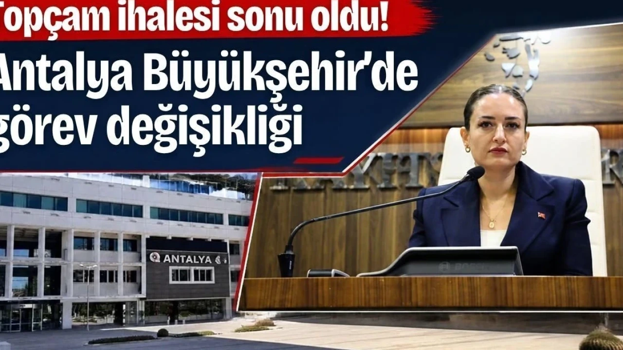 Topçam İhalesi Sonu Oldu! Antalya Büyükşehir'de Görev Değişikliği - Antalya Haber