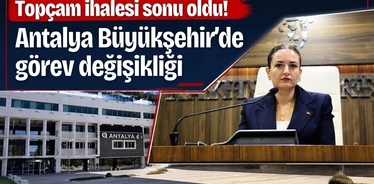 Topçam İhalesi Sonu Oldu! Antalya Büyükşehir'de Görev Değişikliği