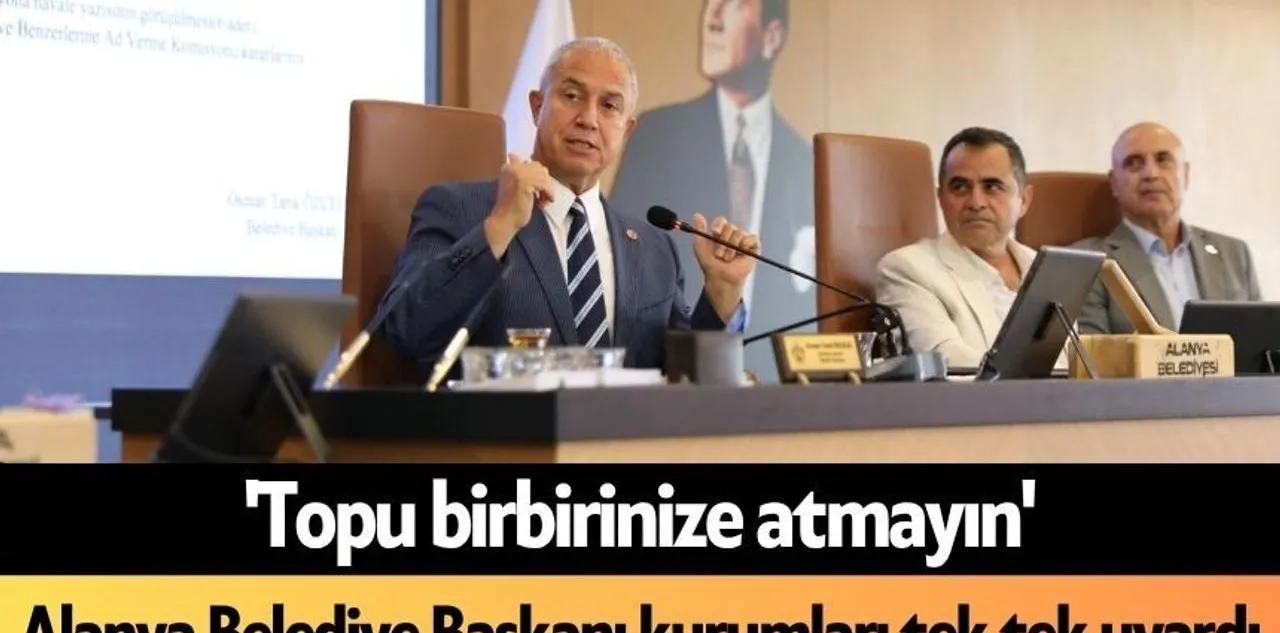 Topu Birbirinize Atmayın': Alanya Belediye Başkanı Kurumları Tek Tek Uyardı