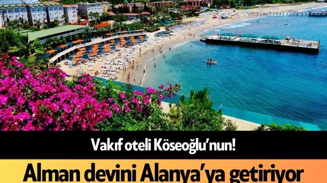 Vakıf Oteli Köseoğlu'nun! Alman Devini Alanya'ya Getiriyor - Antalya Haber