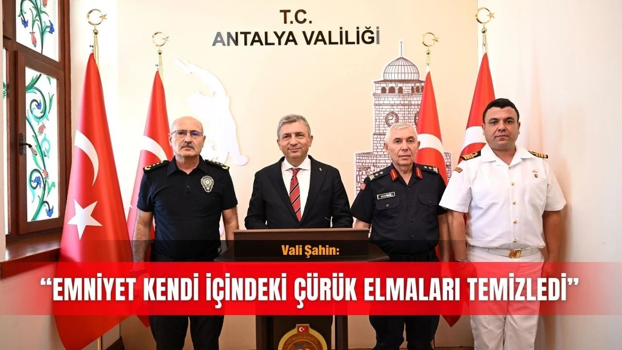 Vali Şahin: Emniyet Kendi İçindeki Çürük Elmaları Temizledi - Antalya Haber