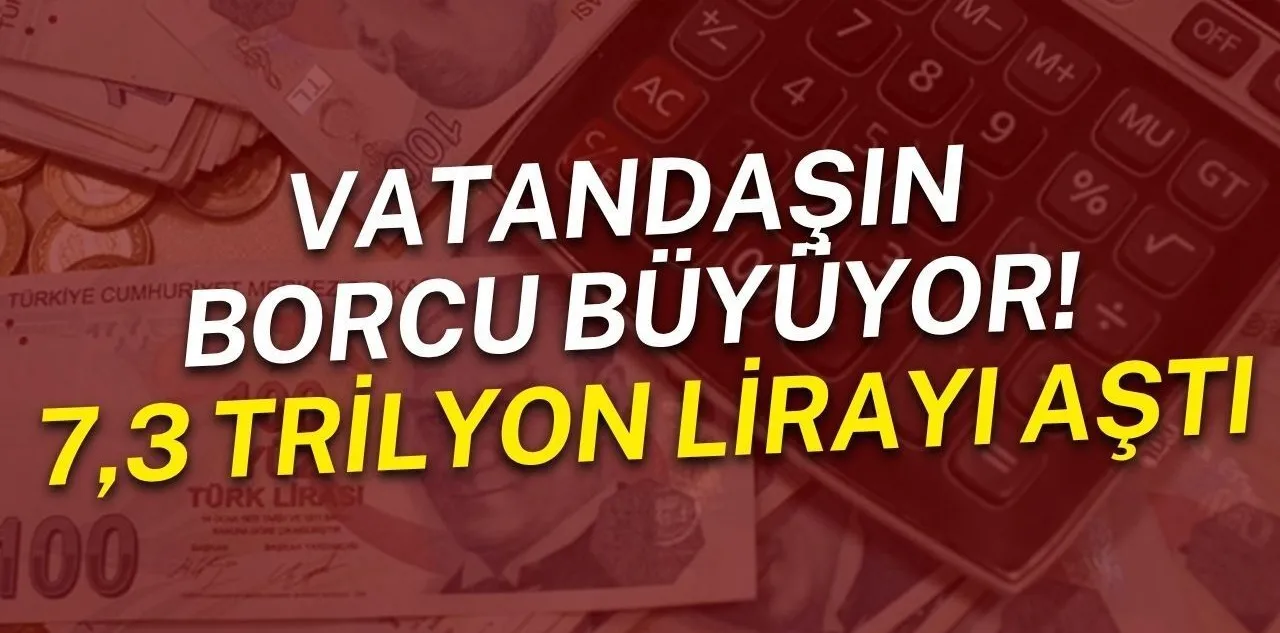 Vatandaşın Borcu Büyüyor! 7,3 Trilyon Lirayı Aştı