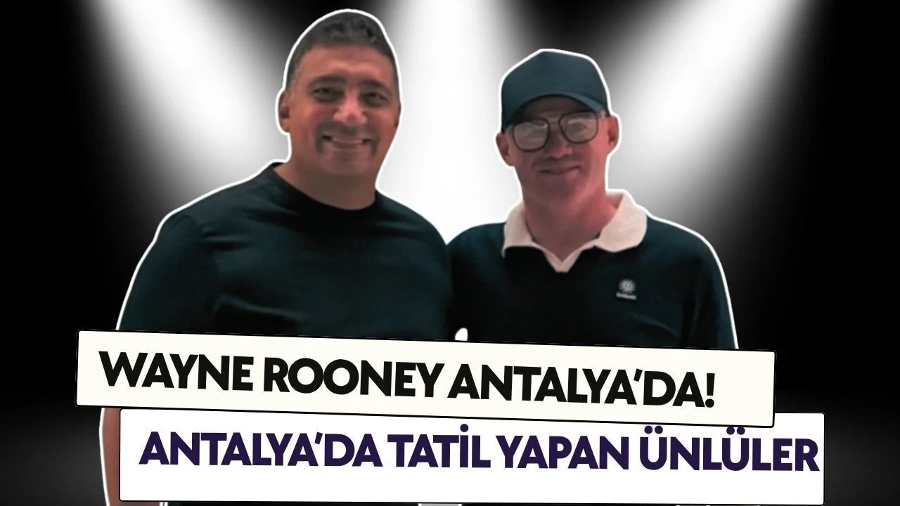 Wayne Rooney Antalya'da! Bu Yaz Antalya'da Hangi Ünlüler Tatil Yaptı - Antalya Haber