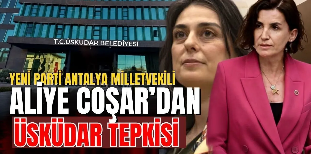 Yeni Parti Antalya Milletvekili Aliye Coşar'dan Üsküdar Tepkisi