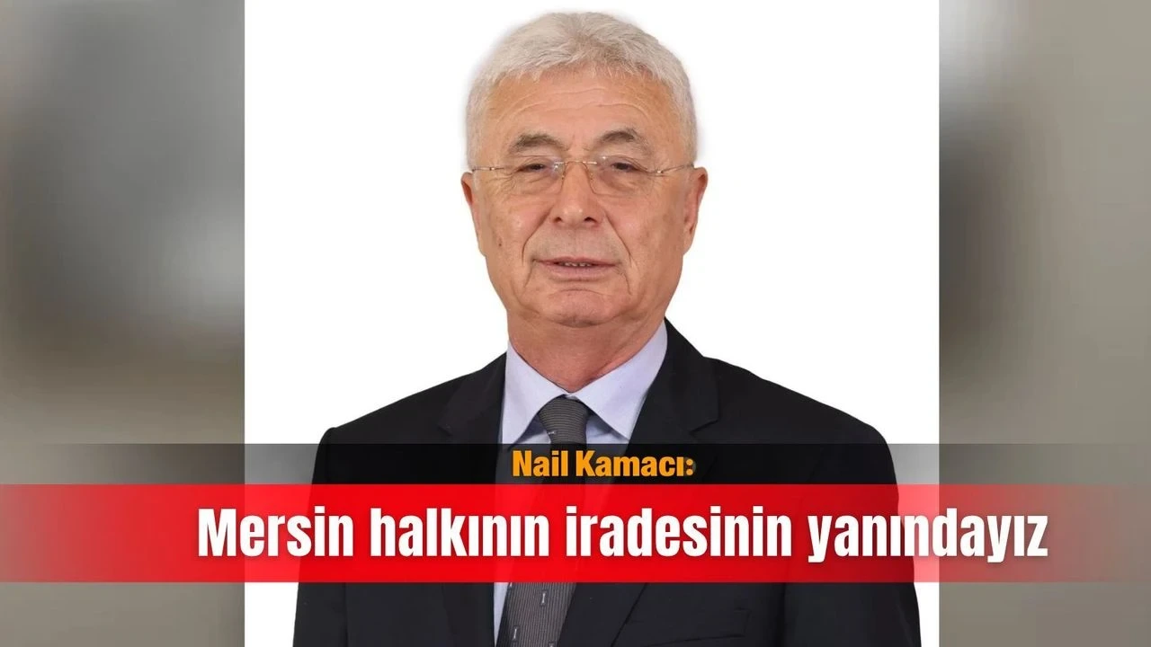 Nail Kamacı: Mersin Halkının İradesinin Yanındayız - Antalya Haber